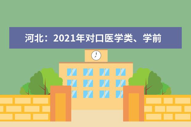 河北：2021年对口医学类、学前教育类专业考试将于3月27日至28日进行