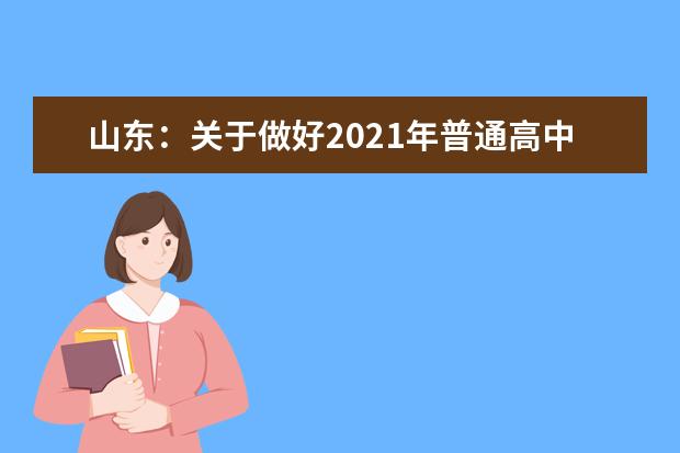 山东：关于做好2021年普通高中学业水平等级考试科目选报工作的通知