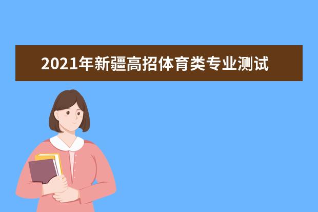 2021年新疆高招体育类专业测试时间及地点