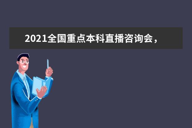 2021全国重点本科直播咨询会，百余所重点大学招办主任邀您参加！