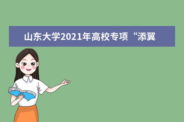 山东大学2021年高校专项“添翼计划”招生简章发布