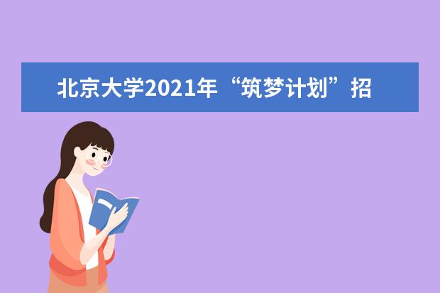 北京大学2021年“筑梦计划”招生简章发布