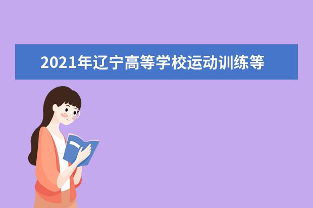 2021年辽宁高等学校运动训练等体育专业单独招生文化考试时间地点