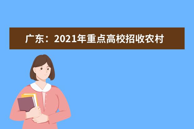 广东：2021年重点高校招收农村和贫困地区学生工作的通知发布