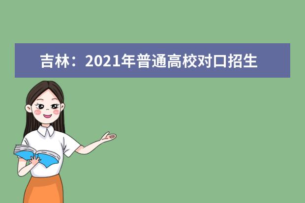 吉林：2021年普通高校对口招生录取工作安排