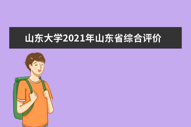 山东大学2021年山东省综合评价招生简章发布