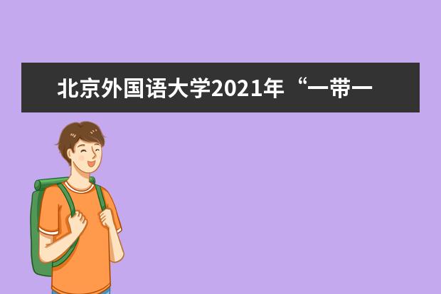北京外国语大学2021年“一带一路”外语专业综合评价招生简章发布