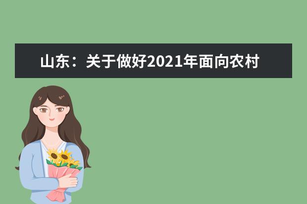 山东：关于做好2021年面向农村和原贫困地区学生招生专项计划工作的通知