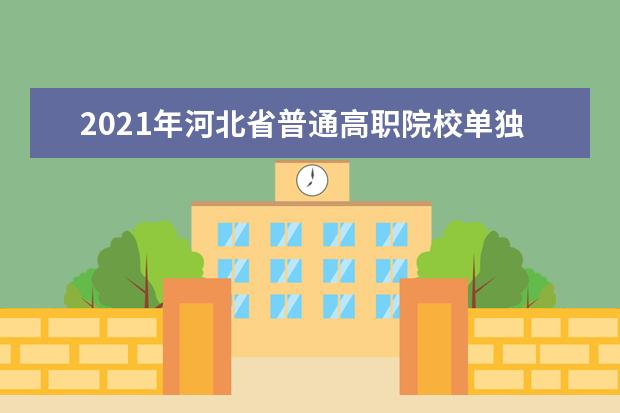 2021年河北省普通高职院校单独考试招生二志愿征集计划