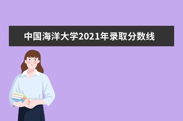 中国海洋大学2021年录取分数线