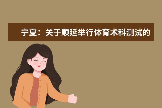 宁夏:关于顺延举行体育术科测试的通知