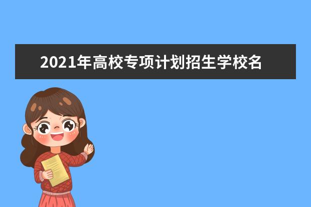 2021年高校专项计划招生学校名单