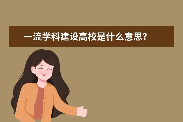 一流学科建设高校是什么意思？