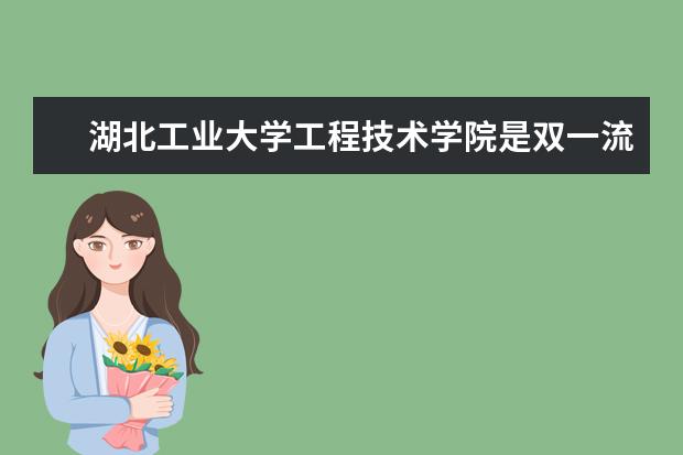 湖北工业大学工程技术学院是双一流大学吗，有哪些双一流学科？