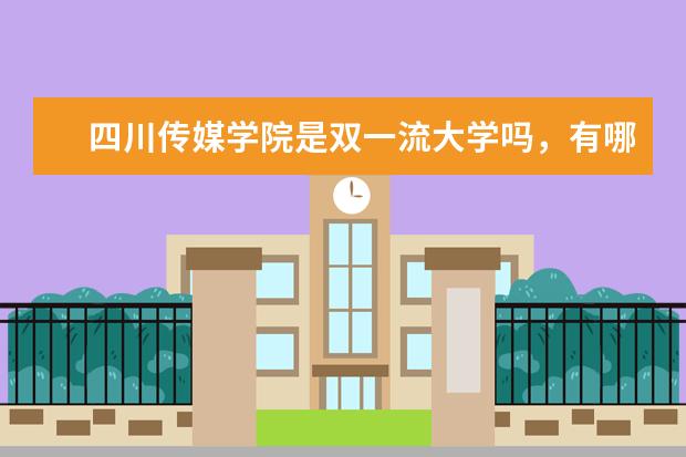 四川传媒学院是双一流大学吗,有哪些双一流学科?