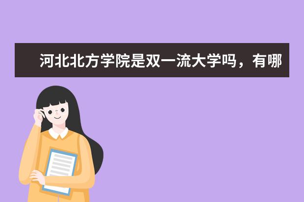 河北北方学院是双一流大学吗,有哪些双一流学科?