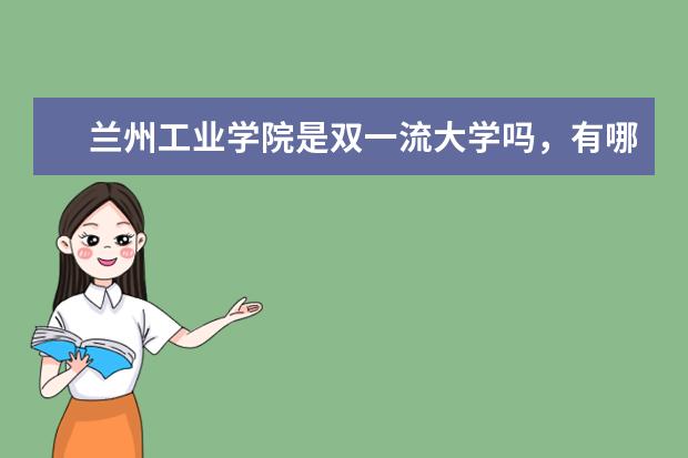 兰州工业学院是双一流大学吗,有哪些双一流学科?