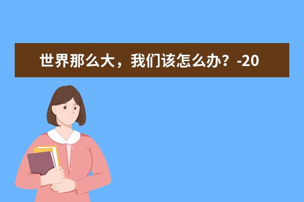 世界那么大，我们该怎么办？-2020高考满分作文江苏卷