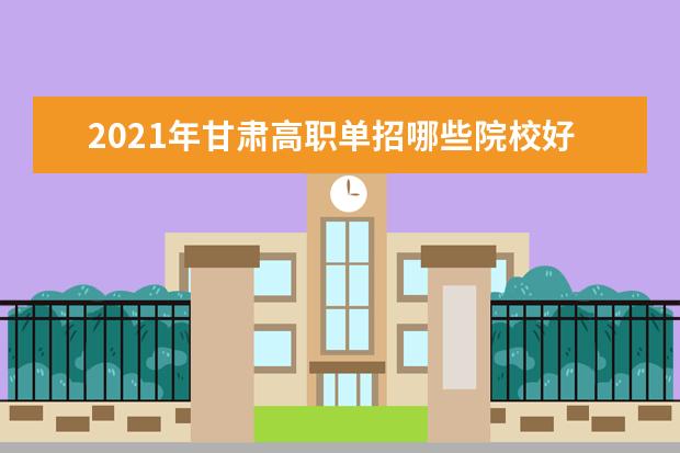 2021年甘肃高职单招哪些院校好?