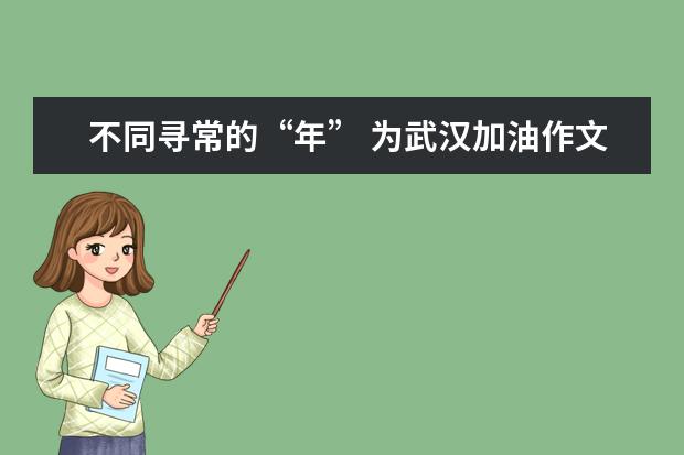 不同寻常的“年” 为武汉加油作文800字左右