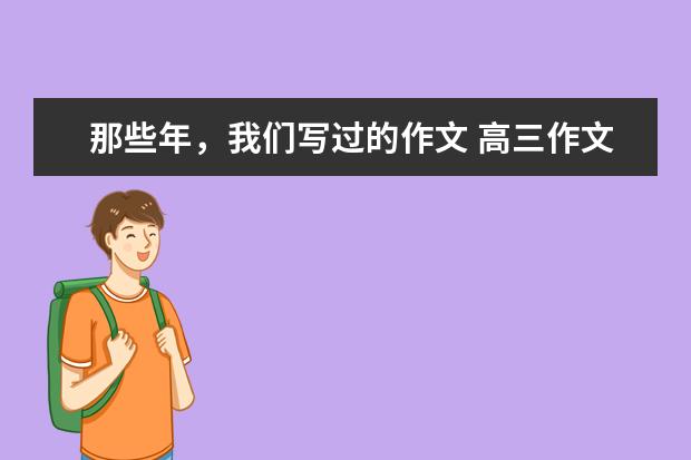 那些年,我们写过的作文 高三作文400字左右