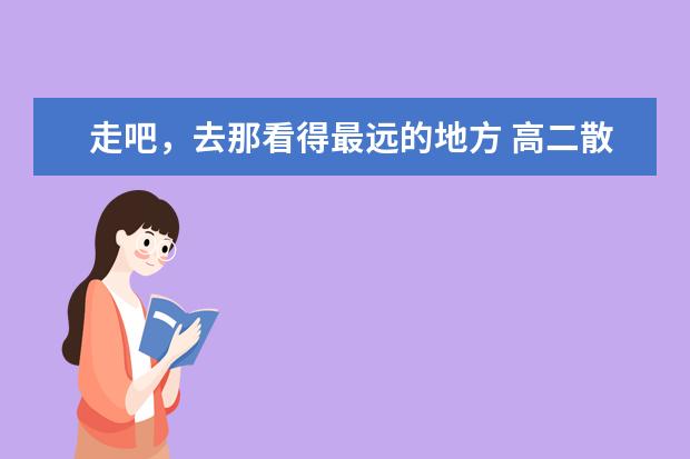 走吧,去那看得最远的地方 高二散文作文700字左右