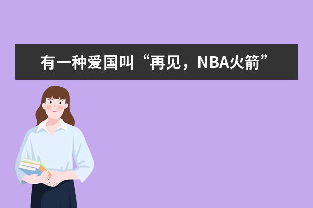 有一种爱国叫“再见,NBA火箭” 爱国议论文500字左右
