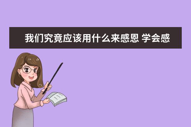 我们究竟应该用什么来感恩 学会感恩1100字左右作文