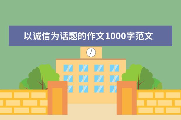 以诚信为话题的作文1000字范文（3篇）