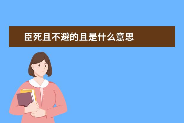 臣死且不避的且是什么意思