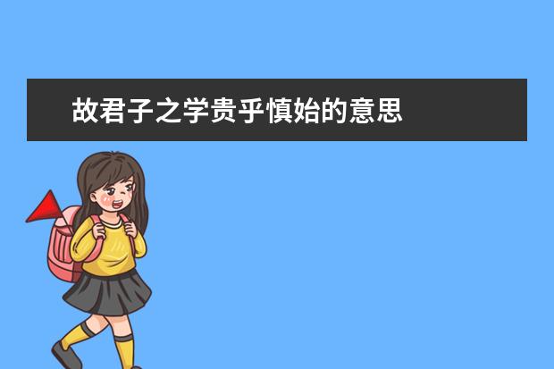 故君子之学贵乎慎始的意思