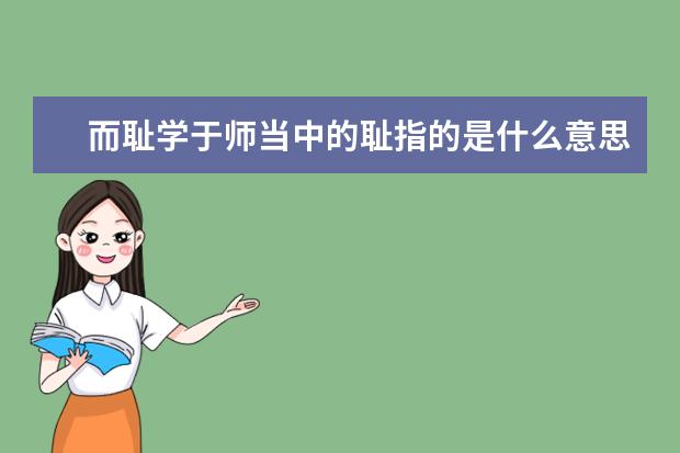 而耻学于师当中的耻指的是什么意思