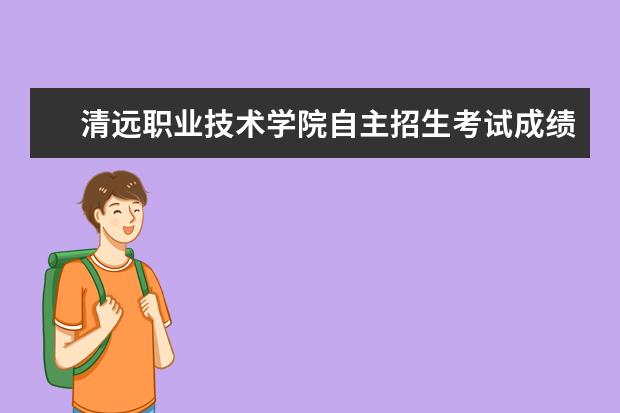 清远职业技术学院自主招生考试成绩查询录取分数线