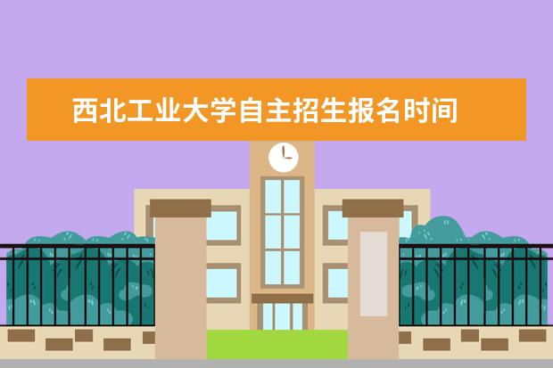 西北工业大学自主招生报名时间