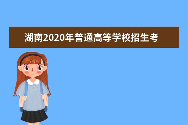 湖南2020年普通高等学校招生考试工作要求