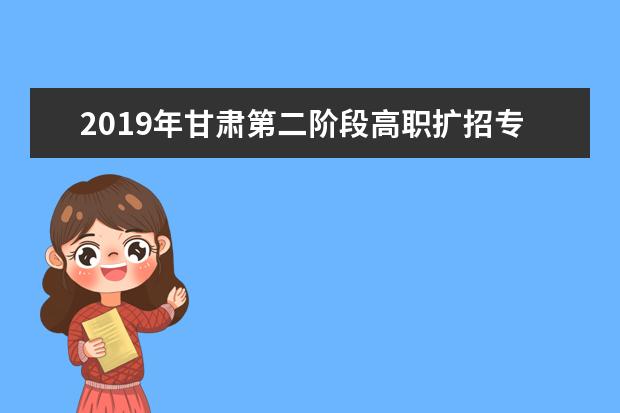 2019年甘肃第二阶段高职扩招专项考试招生报名时间