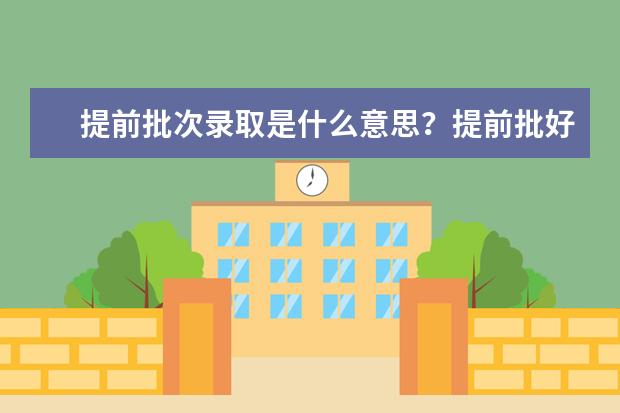 提前批次录取是什么意思？提前批好不好？