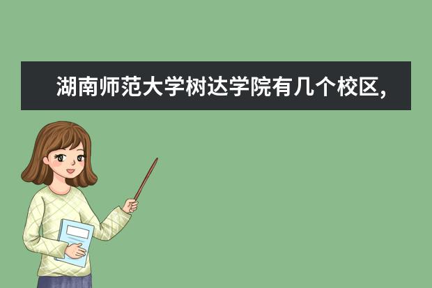 湖南师范大学树达学院有几个校区,哪个校区最好及各校区介绍