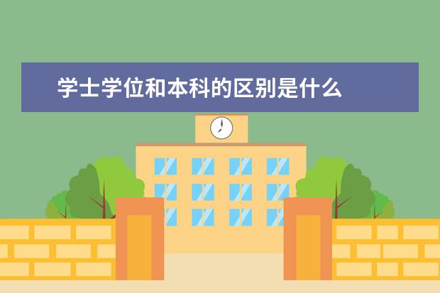 学士学位和本科的区别是什么
