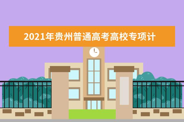 2021年贵州普通高考高校专项计划报名已开始