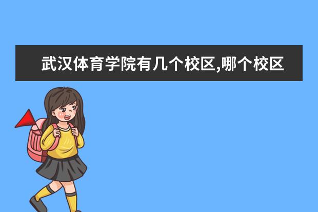 武汉体育学院有几个校区,哪个校区最好及各校区介绍