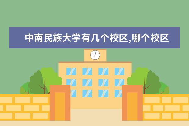 中南民族大学有几个校区,哪个校区最好及各校区介绍