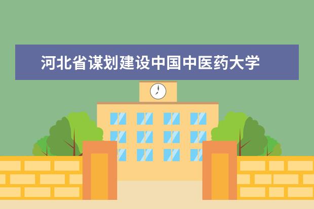 河北省谋划建设中国中医药大学