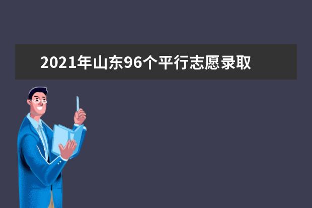 2021年山东96个平行志愿录取规则是什么如何填报