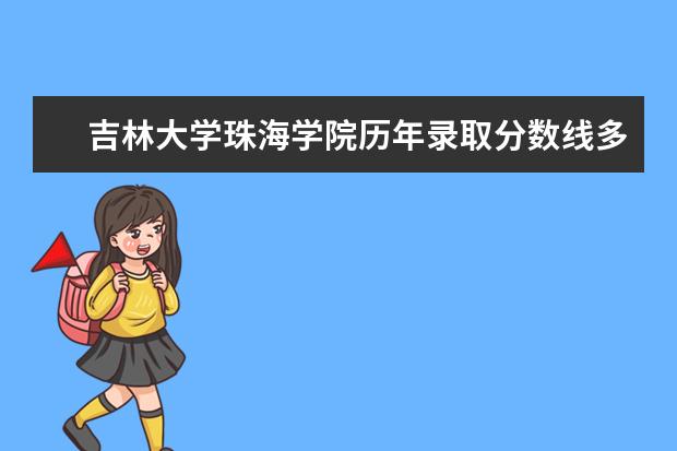 吉林大学珠海学院历年录取分数线多少及各省最低投档线统计表