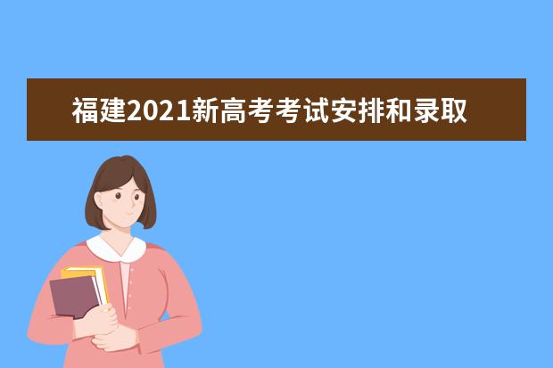 福建2021新高考考试安排和录取工作实施方案解读