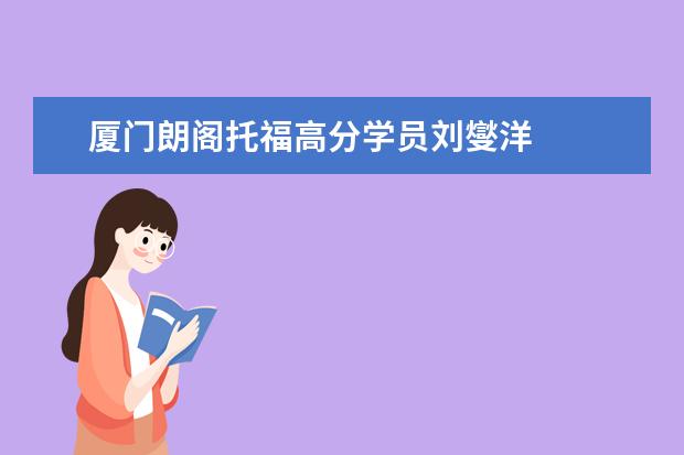 厦门朗阁托福高分学员刘燮洋