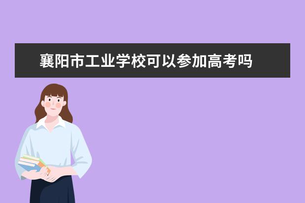 襄阳市工业学校可以参加高考吗