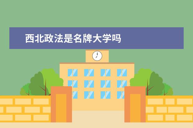 西北政法是名牌大学吗
