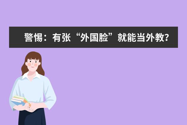 警惕：有张“外国脸”就能当外教？“黑外教”如何轻松入职幼儿园